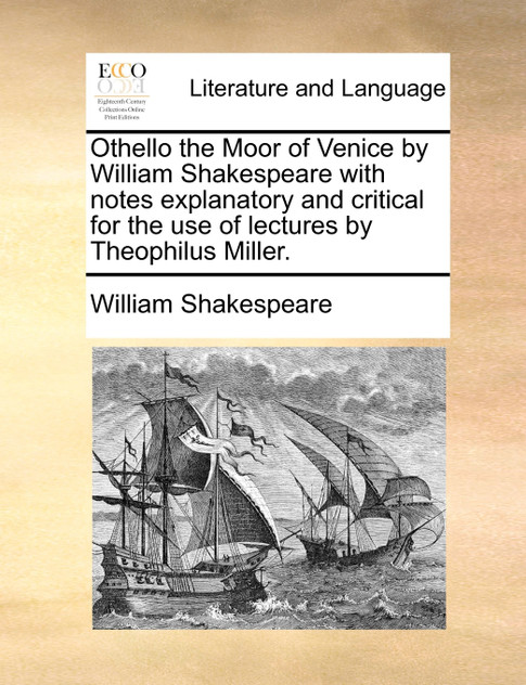 Othello the Moor of Venice by William Shakespeare with notes explanatory and critical for the use of lectures by Theophilus Miller.