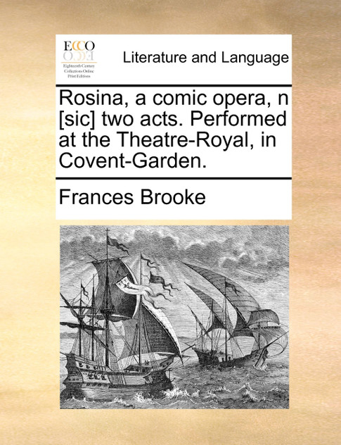 Rosina, a comic opera, n [sic] two acts. Performed at the Theatre-Royal, in Covent-Garden.