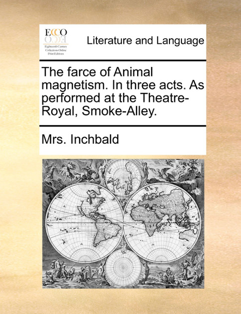 The farce of Animal magnetism. In three acts. As performed at the Theatre-Royal, Smoke-Alley. The farce of Animal magnetism. In three acts. As performed at the Theatre-Royal, Smoke-Alley.
