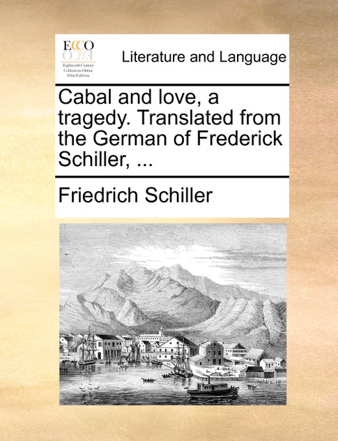 Cabal and love, a tragedy. Translated from the German of Frederick Schiller, ... Cabal and love, a tragedy. Translated from the German of Frederick Schiller, ...