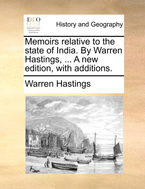 Memoirs relative to the state of India. By Warren Hastings, ... A new edition, with additions. Memoirs relative to the state of India. By Warren Hastings, ... A new edition, with additions.