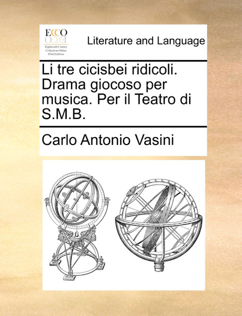 Li tre cicisbei ridicoli. Drama giocoso per musica. Per il Teatro di S.M.B. Li tre cicisbei ridicoli. Drama giocoso per musica. Per il Teatro di S.M.B.