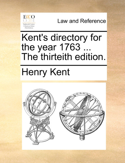 Kent's directory for the year 1763 ... The thirteith edition. Kent's directory for the year 1763 ... The thirteith edition.