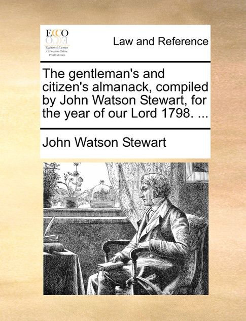 The gentleman's and citizen's almanack, compiled by John Watson Stewart, for the year of our Lord 1798. ...