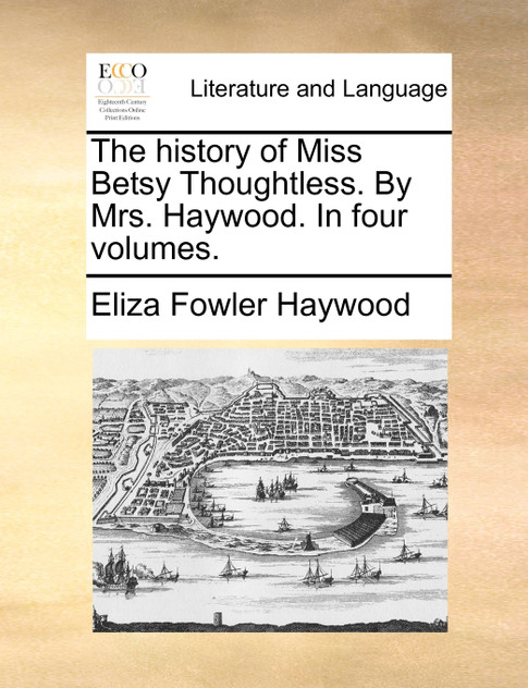 The history of Miss Betsy Thoughtless. By Mrs. Haywood. In four volumes. The history of Miss Betsy Thoughtless. By Mrs. Haywood. In four volumes.