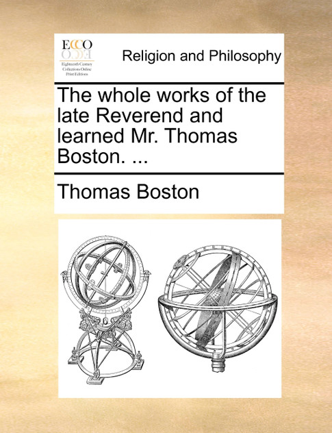The whole works of the late Reverend and learned Mr. Thomas Boston. ... The whole works of the late Reverend and learned Mr. Thomas Boston. ...