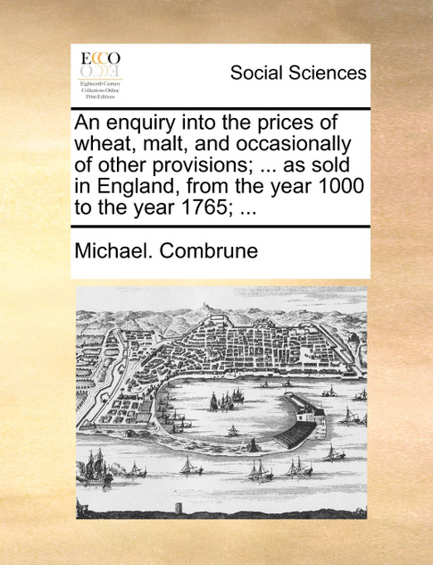 An enquiry into the prices of wheat, malt, and occasionally of other provisions; ... as sold in England, from the year 1000 to the year 1765; ...
