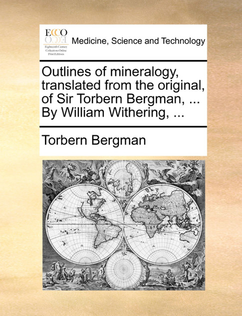 Outlines of mineralogy, translated from the original, of Sir Torbern Bergman, ... By William Withering, ... Outlines of mineralogy, translated from the original, of Sir Torbern Bergman, ... By William Withering, ...