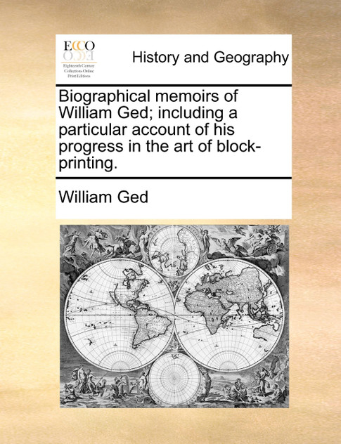 Biographical memoirs of William Ged; including a particular account of his progress in the art of block-printing. Biographical memoirs of William Ged; including a particular account of his progress in the art of block-printing.