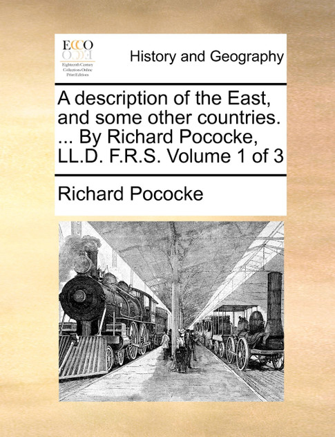 A description of the East, and some other countries. ... By Richard Pococke, LL.D. F.R.S. Volume 1 of 3 A description of the East, and some other countries. ... By Richard Pococke, LL.D. F.R.S. Volume 1 of 3
