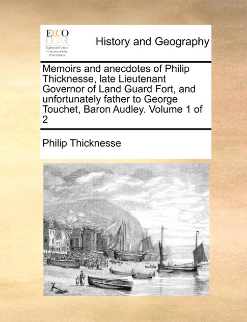 Memoirs and anecdotes of Philip Thicknesse, late Lieutenant Governor of Land Guard Fort, and unfortunately father to George Touchet, Baron Audley.  Volume 1 of 2