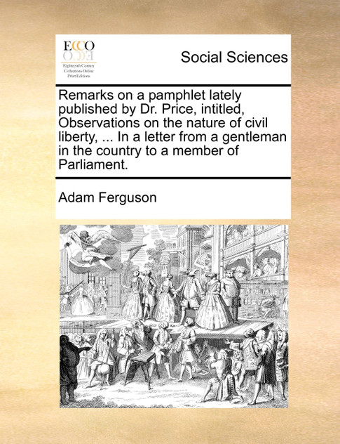 Remarks on a pamphlet lately published by Dr. Price, intitled, Observations on the nature of civil liberty, ... In a letter from a gentleman in the country to a member of Parliament.