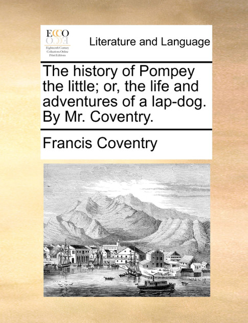 The history of Pompey the little; or, the life and adventures of a lap-dog. By Mr. Coventry.