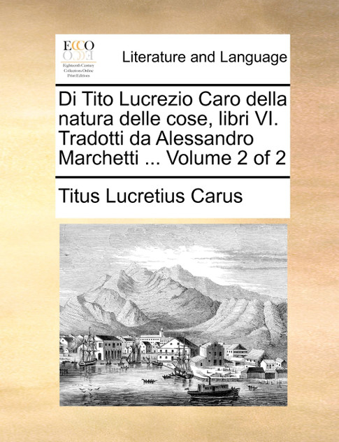 Di Tito Lucrezio Caro della natura delle cose, libri VI. Tradotti da Alessandro Marchetti ... Volume 2 of 2 Di Tito Lucrezio Caro della natura delle cose, libri VI. Tradotti da Alessandro Marchetti ... Volume 2 of 2