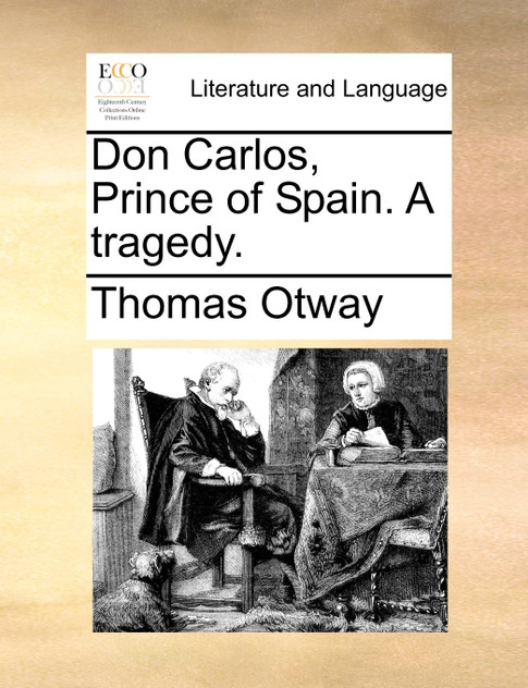 Don Carlos, Prince of Spain. A tragedy. Don Carlos, Prince of Spain. A tragedy.