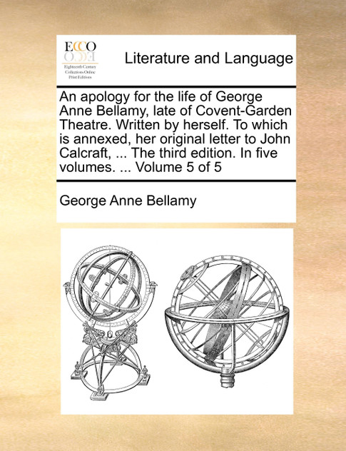 An apology for the life of George Anne Bellamy, late of Covent-Garden Theatre. Written by herself. To which is annexed, her original letter to John Calcraft, ... The third edition. In five volumes. ...  Volume 5 of 5