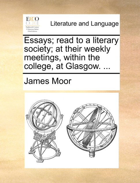 Essays; read to a literary society; at their weekly meetings, within the college, at Glasgow. ...