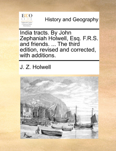 India tracts. By John Zephaniah Holwell, Esq. F.R.S. and friends. ... The third edition, revised and corrected, with additions.