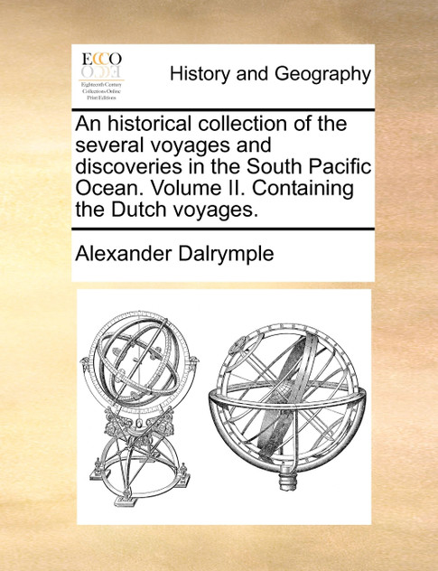 An historical collection of the several voyages and discoveries in the South Pacific Ocean. Volume II. Containing the Dutch voyages. An historical collection of the several voyages and discoveries in the South Pacific Ocean. Volume II. Containing the Dutch voyages.