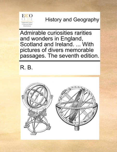 Admirable curiosities rarities and wonders in England, Scotland and Ireland. ... With pictures of divers memorable passages. The seventh edition. Admirable curiosities rarities and wonders in England, Scotland and Ireland. ... With pictures of divers memorable passages. The seventh edition.