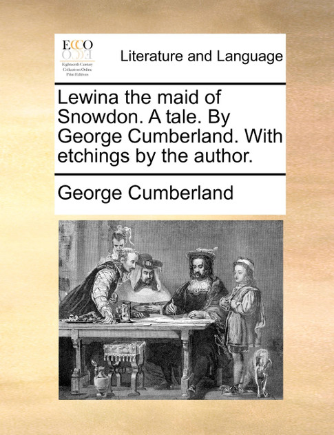 Lewina the maid of Snowdon. A tale. By George Cumberland. With etchings by the author. Lewina the maid of Snowdon. A tale. By George Cumberland. With etchings by the author.
