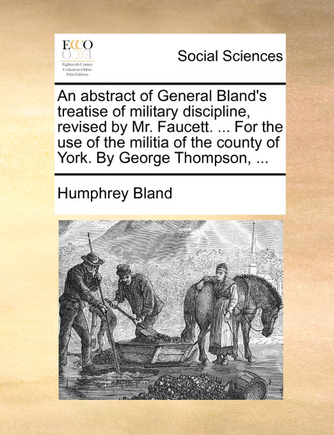 An abstract of General Bland's treatise of military discipline, revised by Mr. Faucett. ... For the use of the militia of the county of York. By George Thompson, ...