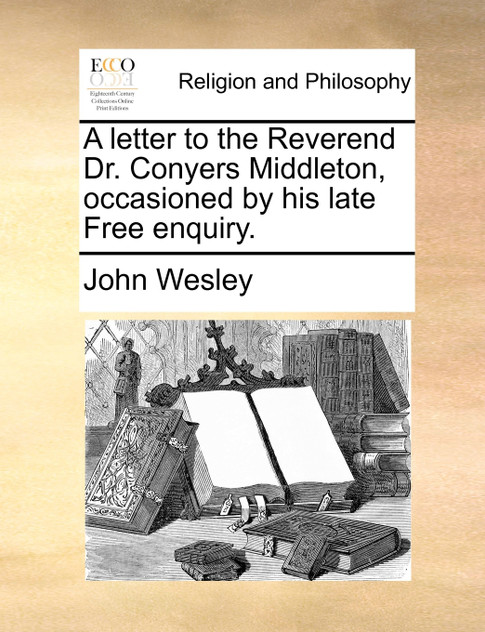 A letter to the Reverend Dr. Conyers Middleton, occasioned by his late Free enquiry. A letter to the Reverend Dr. Conyers Middleton, occasioned by his late Free enquiry.
