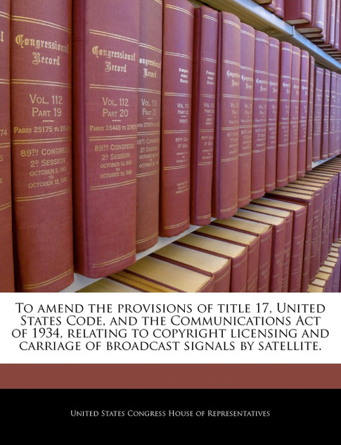 To amend the provisions of title 17, United States Code, and the Communications Act of 1934, relating to copyright licensing and carriage of broadcast signals by satellite.