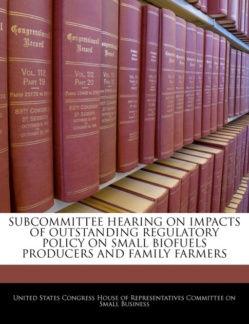 Subcommittee Hearing On Impacts Of Outstanding Regulatory Policy On Small Biofuels Producers And Family Farmers Subcommittee Hearing On Impacts Of Outstanding Regulatory Policy On Small Biofuels Producers And Family Farmers