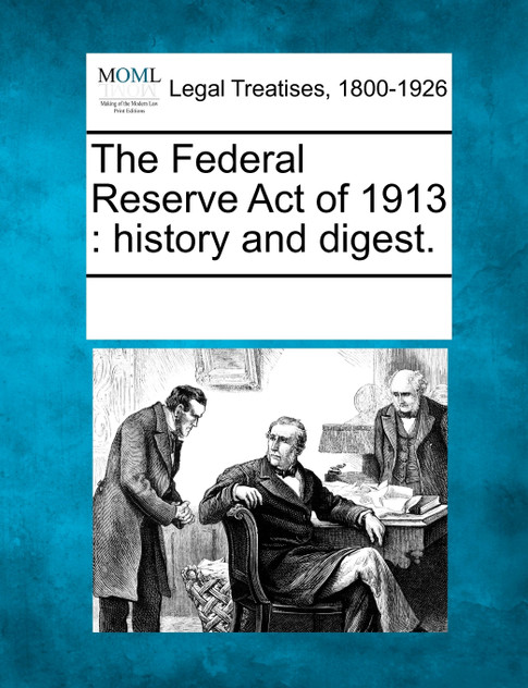 The Federal Reserve Act of 1913 The Federal Reserve Act of 1913