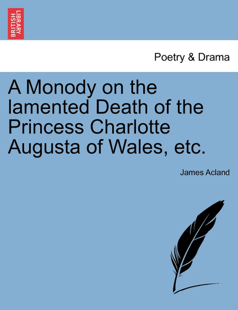 A Monody on the lamented Death of the Princess Charlotte Augusta of Wales, etc. A Monody on the lamented Death of the Princess Charlotte Augusta of Wales, etc.