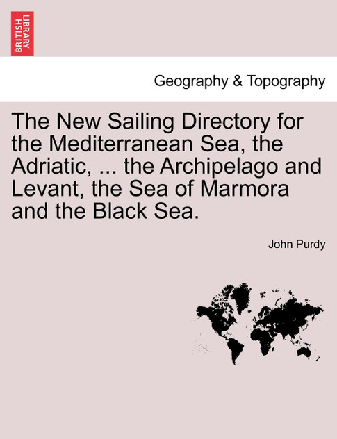 The New Sailing Directory for the Mediterranean Sea, the Adriatic, ... the Archipelago and Levant, the Sea of Marmora and the Black Sea. The New Sailing Directory for the Mediterranean Sea, the Adriatic, ... the Archipelago and Levant, the Sea of Marmora and the Black Sea.