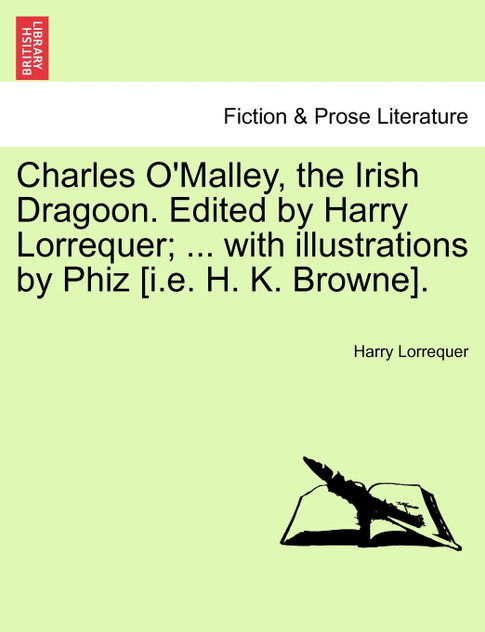 Charles O'Malley, the Irish Dragoon. Edited by Harry Lorrequer; ... with illustrations by Phiz [i.e. H. K. Browne].
