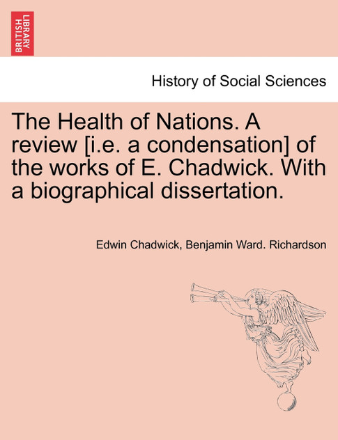 The Health of Nations. A review [i.e. a condensation] of the works of E. Chadwick. With a biographical dissertation. Vol. II.
