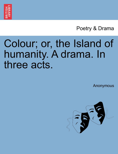 Colour; or, the Island of humanity. A drama. In three acts. Colour; or, the Island of humanity. A drama. In three acts.
