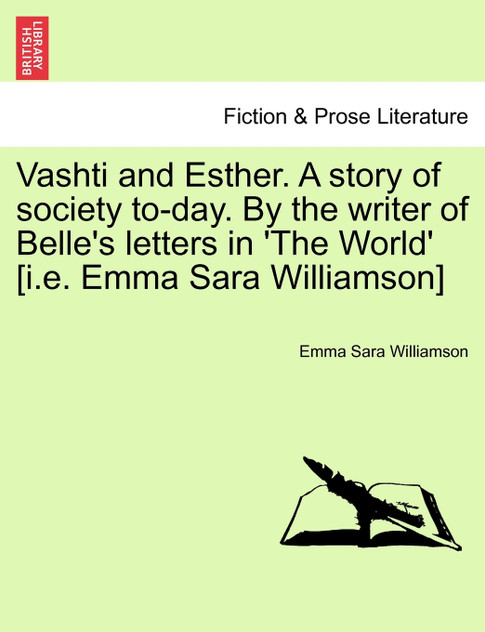 Vashti and Esther. A story of society to-day. By the writer of Belle's letters in 'The World' [i.e. Emma Sara Williamson] Vol. I.