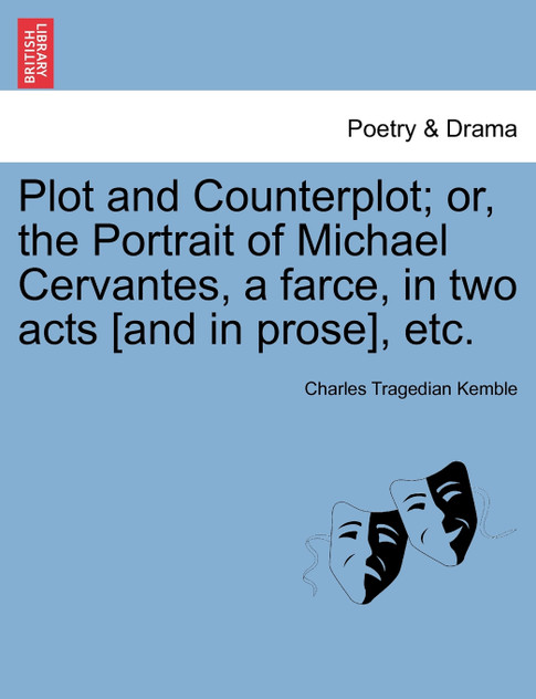 Plot and Counterplot; or, the Portrait of Michael Cervantes, a farce, in two acts [and in prose], etc.