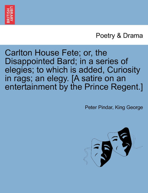 Carlton House Fete; or, the Disappointed Bard; in a series of elegies; to which is added, Curiosity in rags; an elegy. [A satire on an entertainment by the Prince Regent.]
