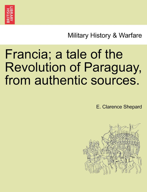Francia; a tale of the Revolution of Paraguay, from authentic sources.