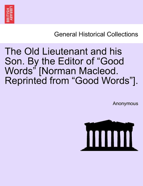 The Old Lieutenant and his Son. By the Editor of "Good Words" [Norman Macleod. Reprinted from "Good Words"].