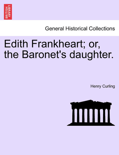 Edith Frankheart; or, the Baronet's daughter. Edith Frankheart; or, the Baronet's daughter.