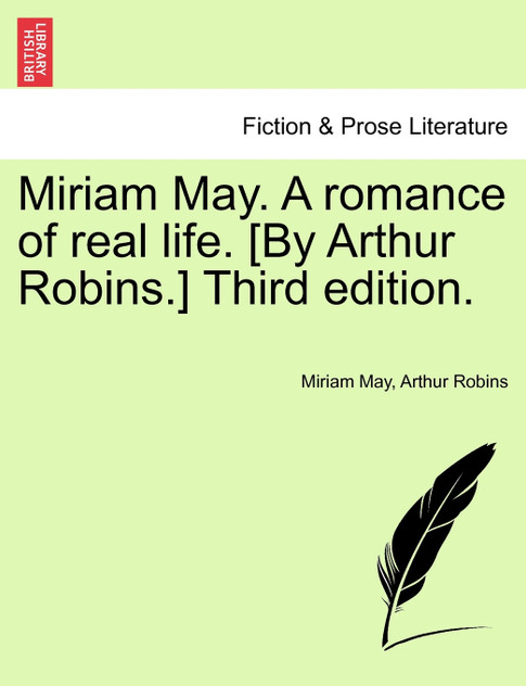 Miriam May. A romance of real life. [By Arthur Robins.] Third edition.
