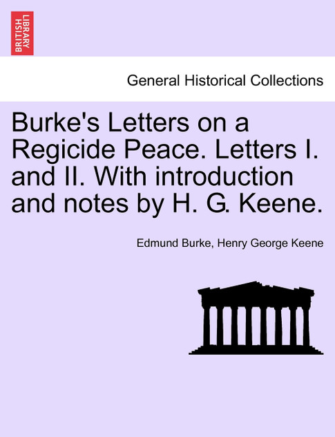 Burke's Letters on a Regicide Peace. Letters I. and II. With introduction and notes by H. G. Keene. Burke's Letters on a Regicide Peace. Letters I. and II. With introduction and notes by H. G. Keene.