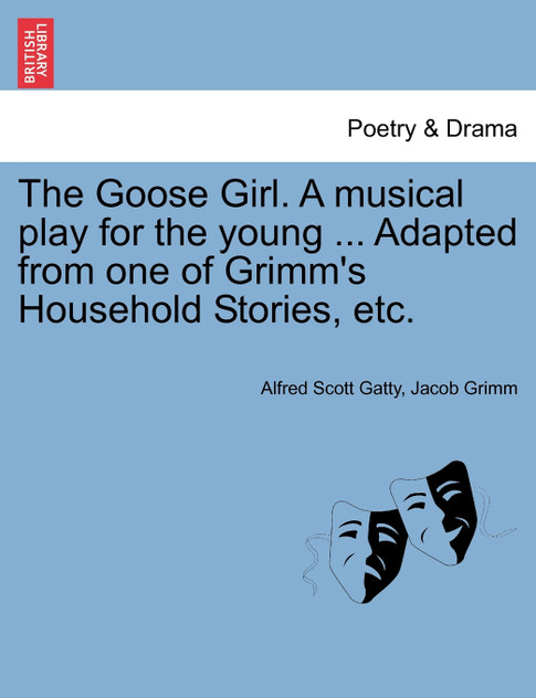 The Goose Girl. A musical play for the young ... Adapted from one of Grimm's Household Stories, etc.