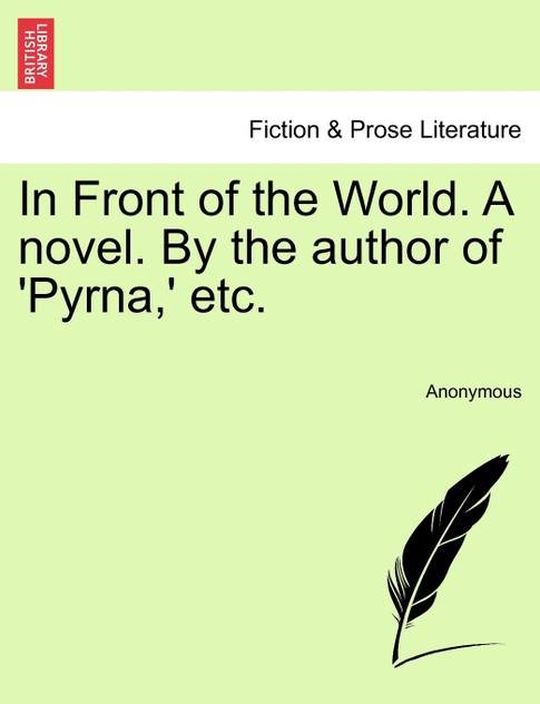 In Front of the World. A novel. By the author of 'Pyrna,' etc.