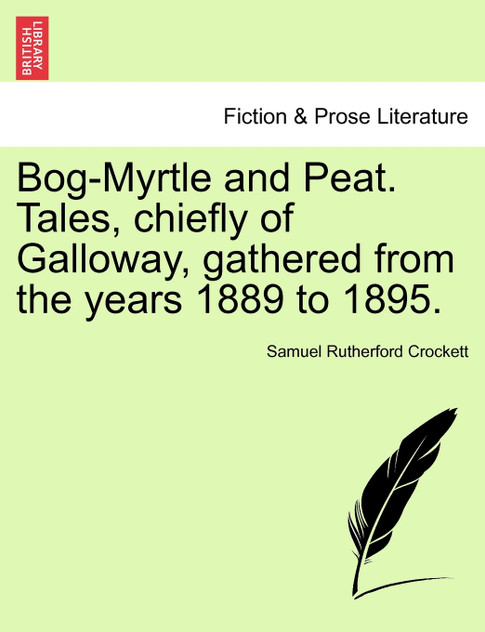 Bog-Myrtle and Peat. Tales, chiefly of Galloway, gathered from the years 1889 to 1895.