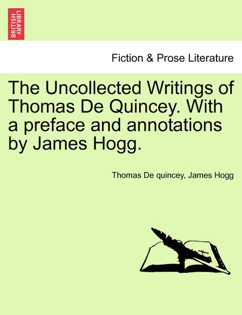 The Uncollected Writings of Thomas De Quincey. With a preface and annotations by James Hogg. The Uncollected Writings of Thomas De Quincey. With a preface and annotations by James Hogg.
