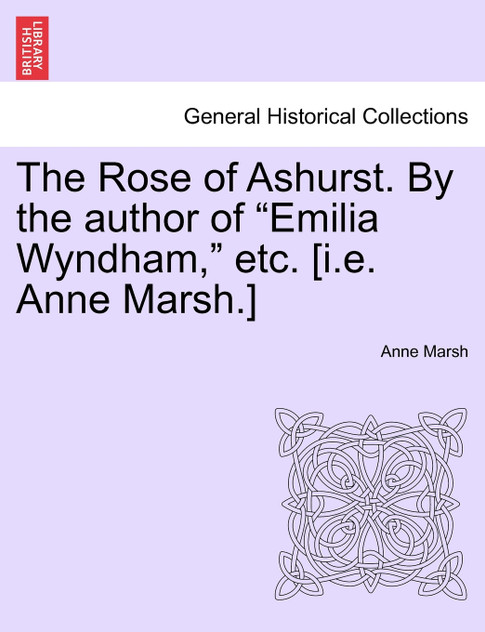 The Rose of Ashurst. By the author of "Emilia Wyndham," etc. [i.e. Anne Marsh.]