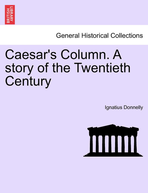 Caesar's Column. A story of the Twentieth Century Caesar's Column. A story of the Twentieth Century