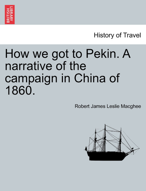 How we got to Pekin. A narrative of the campaign in China of 1860. How we got to Pekin. A narrative of the campaign in China of 1860.